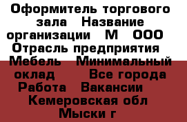 Оформитель торгового зала › Название организации ­ М2, ООО › Отрасль предприятия ­ Мебель › Минимальный оклад ­ 1 - Все города Работа » Вакансии   . Кемеровская обл.,Мыски г.